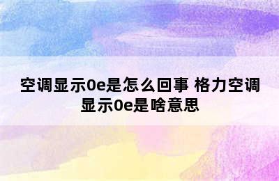 空调显示0e是怎么回事 格力空调显示0e是啥意思